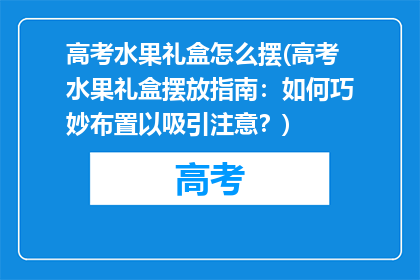 高考水果礼盒怎么摆(高考水果礼盒摆放指南：如何巧妙布置以吸引注意？)
