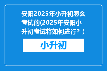 安阳2025年小升初怎么考试的(2025年安阳小升初考试将如何进行？)