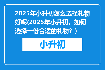 2025年小升初怎么选择礼物好呢(2025年小升初，如何选择一份合适的礼物？)