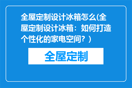 全屋定制设计冰箱怎么(全屋定制设计冰箱：如何打造个性化的家电空间？)
