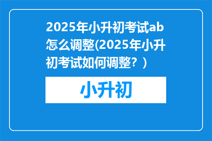 2025年小升初考试ab怎么调整(2025年小升初考试如何调整？)