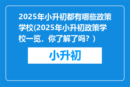 2025年小升初都有哪些政策学校(2025年小升初政策学校一览，你了解了吗？)