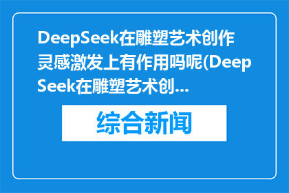 DeepSeek在雕塑艺术创作灵感激发上有作用吗呢(DeepSeek在雕塑艺术创作灵感激发中的作用是什么？)