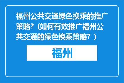 福州公共交通绿色换乘的推广策略？(如何有效推广福州公共交通的绿色换乘策略？)