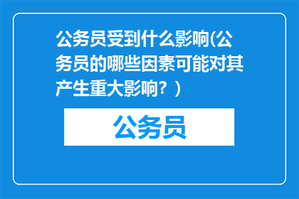 公务员受到什么影响(公务员的哪些因素可能对其产生重大影响？)