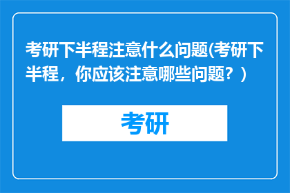 考研下半程注意什么问题(考研下半程，你应该注意哪些问题？)