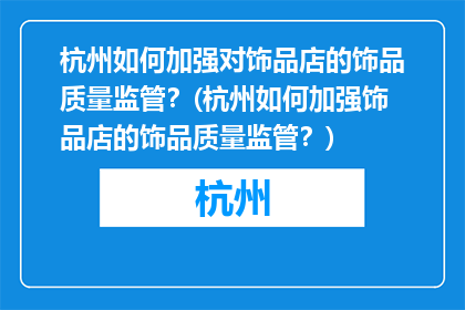 杭州如何加强对饰品店的饰品质量监管？(杭州如何加强饰品店的饰品质量监管？)