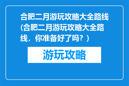 合肥二月游玩攻略大全路线(合肥二月游玩攻略大全路线，你准备好了吗？)