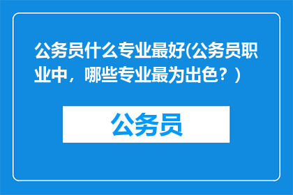 公务员什么专业最好(公务员职业中，哪些专业最为出色？)