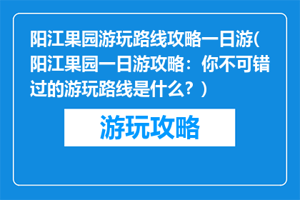 阳江果园游玩路线攻略一日游(阳江果园一日游攻略：你不可错过的游玩路线是什么？)