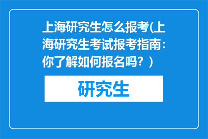 上海研究生怎么报考(上海研究生考试报考指南：你了解如何报名吗？)