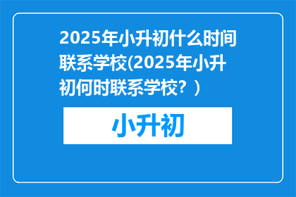 2025年小升初什么时间联系学校(2025年小升初何时联系学校？)