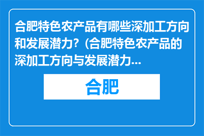 合肥特色农产品有哪些深加工方向和发展潜力？(合肥特色农产品的深加工方向与发展潜力是什么？)