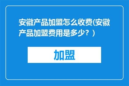 安徽产品加盟怎么收费(安徽产品加盟费用是多少？)