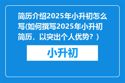 简历介绍2025年小升初怎么写(如何撰写2025年小升初简历，以突出个人优势？)