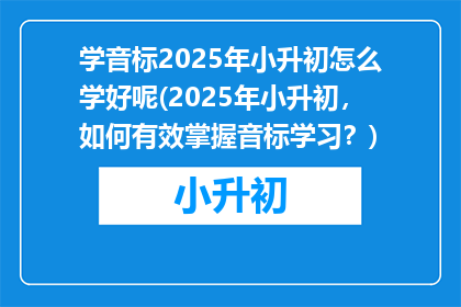 学音标2025年小升初怎么学好呢(2025年小升初，如何有效掌握音标学习？)