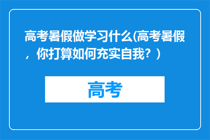 高考暑假做学习什么(高考暑假，你打算如何充实自我？)