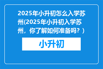 2025年小升初怎么入学苏州(2025年小升初入学苏州，你了解如何准备吗？)