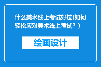 什么美术线上考试好过(如何轻松应对美术线上考试？)