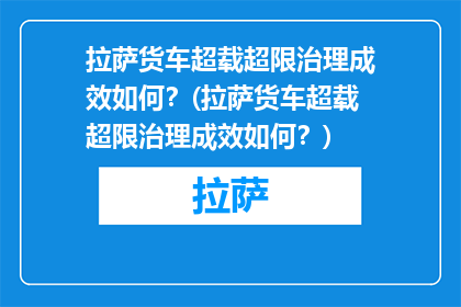 拉萨货车超载超限治理成效如何？(拉萨货车超载超限治理成效如何？)