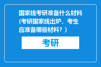 国家线考研准备什么材料(考研国家线出炉，考生应准备哪些材料？)