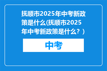 抚顺市2025年中考新政策是什么(抚顺市2025年中考新政策是什么？)