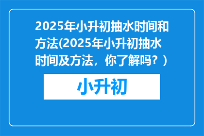 2025年小升初抽水时间和方法(2025年小升初抽水时间及方法，你了解吗？)