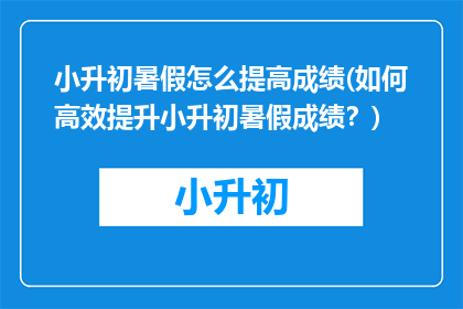 小升初暑假怎么提高成绩(如何高效提升小升初暑假成绩？)