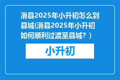 滑县2025年小升初怎么到县城(滑县2025年小升初如何顺利过渡至县城？)