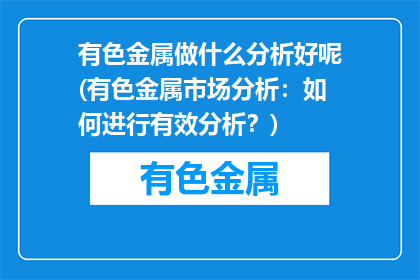 有色金属做什么分析好呢(有色金属市场分析：如何进行有效分析？)