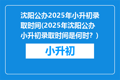 沈阳公办2025年小升初录取时间(2025年沈阳公办小升初录取时间是何时？)