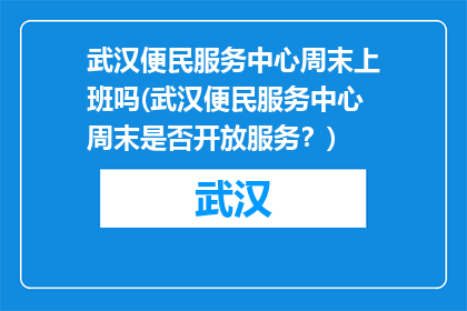 武汉便民服务中心周末上班吗(武汉便民服务中心周末是否开放服务？)