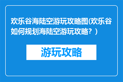 欢乐谷海陆空游玩攻略图(欢乐谷如何规划海陆空游玩攻略？)
