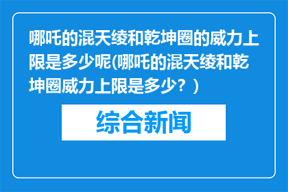 哪吒的混天绫和乾坤圈的威力上限是多少呢(哪吒的混天绫和乾坤圈威力上限是多少？)