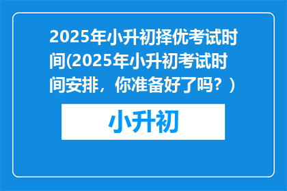2025年小升初择优考试时间(2025年小升初考试时间安排，你准备好了吗？)