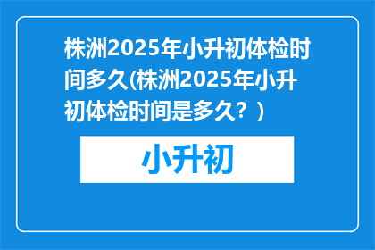 株洲2025年小升初体检时间多久(株洲2025年小升初体检时间是多久？)