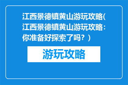 江西景德镇黄山游玩攻略(江西景德镇黄山游玩攻略：你准备好探索了吗？)
