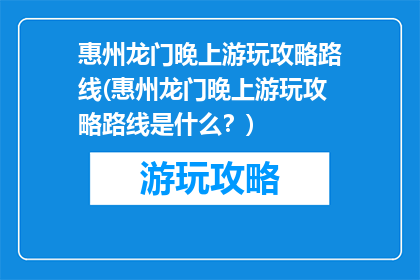 惠州龙门晚上游玩攻略路线(惠州龙门晚上游玩攻略路线是什么？)