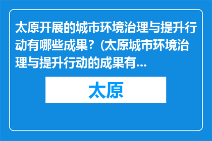 太原开展的城市环境治理与提升行动有哪些成果？(太原城市环境治理与提升行动的成果有哪些？)