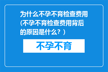 为什么不孕不育检查费用(不孕不育检查费用背后的原因是什么？)
