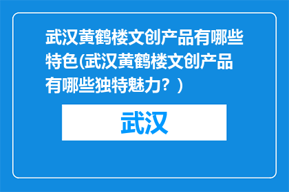 武汉黄鹤楼文创产品有哪些特色(武汉黄鹤楼文创产品有哪些独特魅力？)