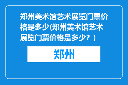 郑州美术馆艺术展览门票价格是多少(郑州美术馆艺术展览门票价格是多少？)