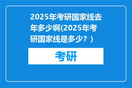 2025年考研国家线去年多少啊(2025年考研国家线是多少？)