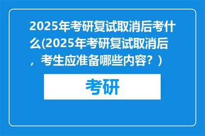 2025年考研复试取消后考什么(2025年考研复试取消后，考生应准备哪些内容？)
