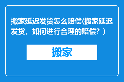 搬家延迟发货怎么赔偿(搬家延迟发货，如何进行合理的赔偿？)