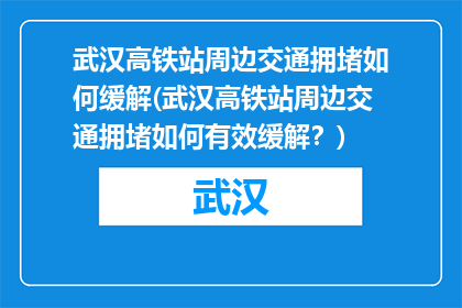 武汉高铁站周边交通拥堵如何缓解(武汉高铁站周边交通拥堵如何有效缓解？)