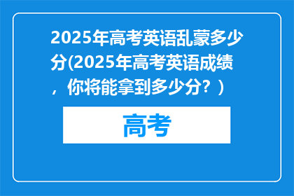 2025年高考英语乱蒙多少分(2025年高考英语成绩，你将能拿到多少分？)