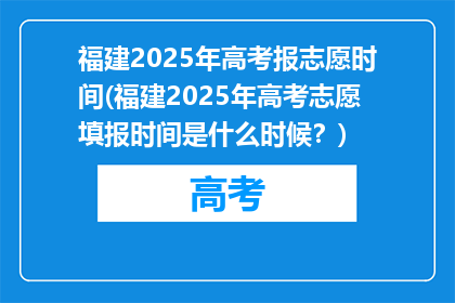 福建2025年高考报志愿时间(福建2025年高考志愿填报时间是什么时候？)