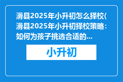 滑县2025年小升初怎么择校(滑县2025年小升初择校策略：如何为孩子挑选合适的学校？)