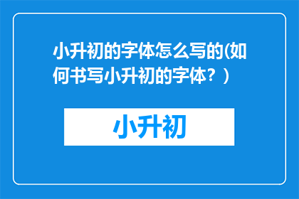 小升初的字体怎么写的(如何书写小升初的字体？)